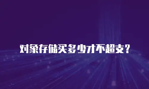 对象存储买多少才不超支？
