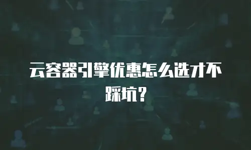 云容器引擎优惠怎么选才不踩坑？