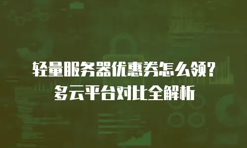 轻量服务器优惠券怎么领？多云平台对比全解析