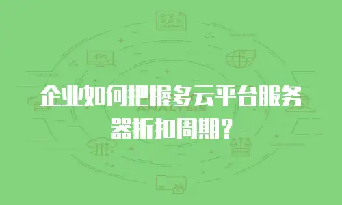 企业如何把握多云平台服务器折扣周期？