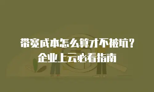带宽成本怎么算才不被坑？企业上云必看指南