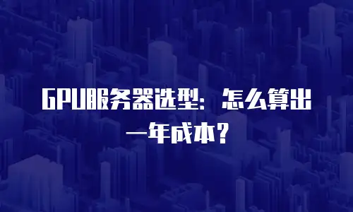 GPU服务器选型：怎么算出一年成本？