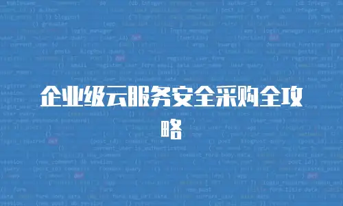 企业级云服务安全采购全攻略