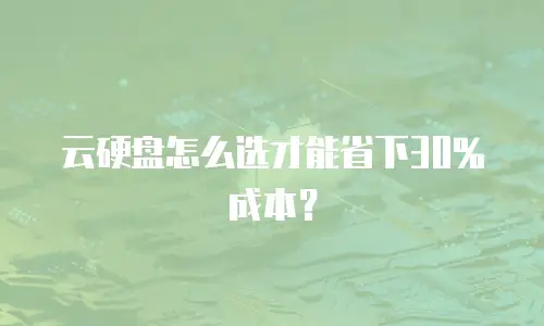 云硬盘怎么选才能省下30%成本？