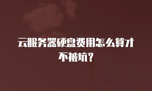 云服务器硬盘费用怎么算才不被坑？
