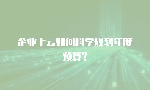 企业上云如何科学规划年度预算？