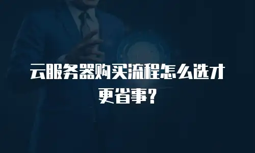 云服务器购买流程怎么选才更省事？