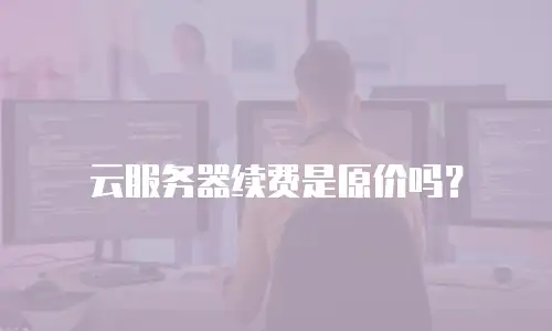 云服务器续费是原价吗？
