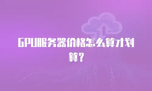 GPU服务器价格怎么算才划算？