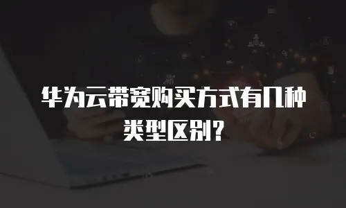 华为云带宽购买方式有几种类型区别？