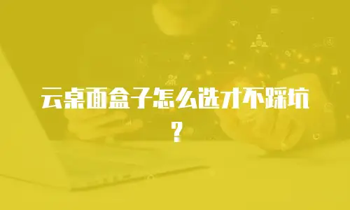 云桌面盒子怎么选才不踩坑？
