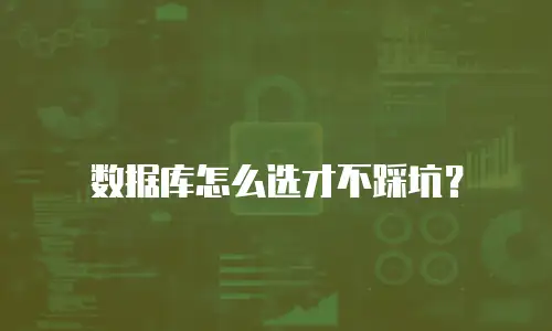 数据库怎么选才不踩坑？