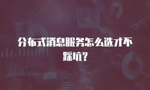 分布式消息服务怎么选才不踩坑？