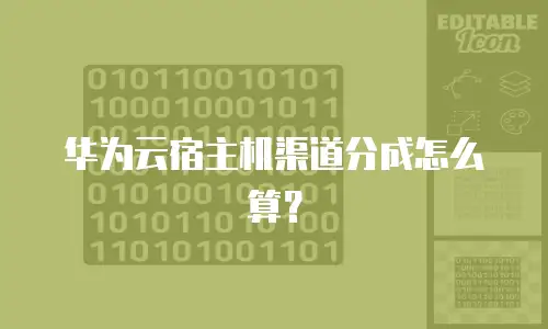 华为云宿主机渠道分成怎么算？