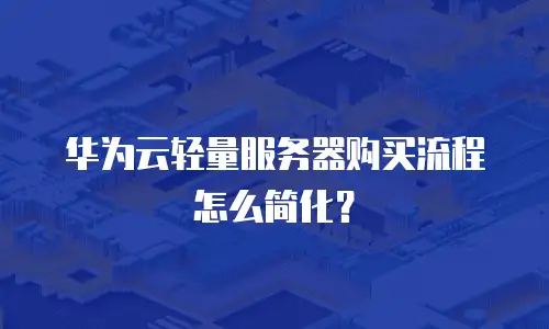 华为云轻量服务器购买流程怎么简化？