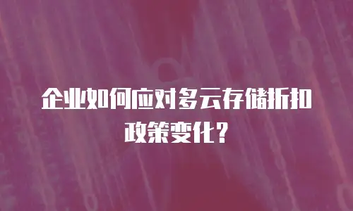 企业如何应对多云存储折扣政策变化？