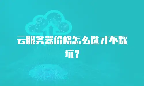 云服务器价格怎么选才不踩坑？