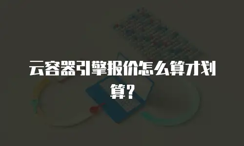 云容器引擎报价怎么算才划算？