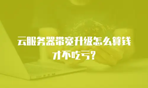 云服务器带宽升级怎么算钱才不吃亏？