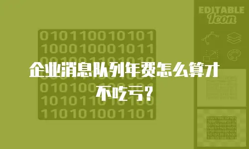 企业消息队列年费怎么算才不吃亏？