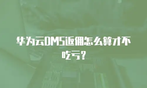 华为云DMS返佣怎么算才不吃亏？