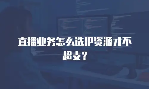 直播业务怎么选IP资源才不超支？