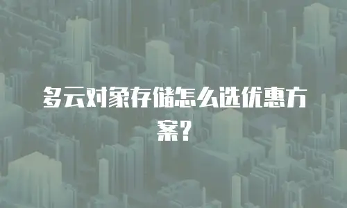多云对象存储怎么选优惠方案？