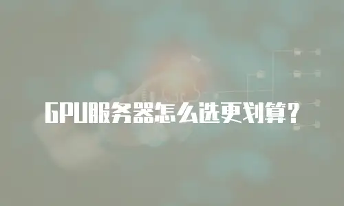 GPU服务器怎么选更划算？