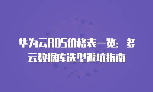 华为云RDS价格表一览：多云数据库选型避坑指南