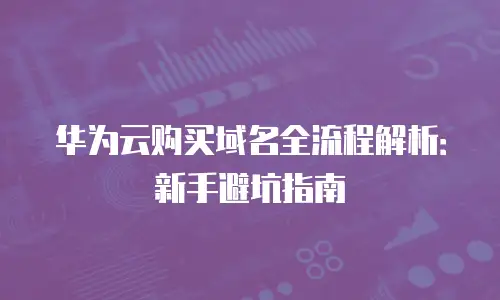 华为云购买域名全流程解析：新手避坑指南