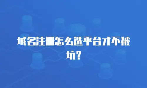域名注册怎么选平台才不被坑？