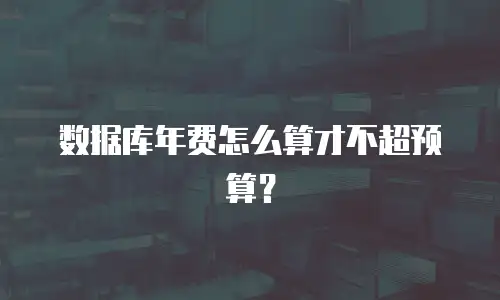 数据库年费怎么算才不超预算？