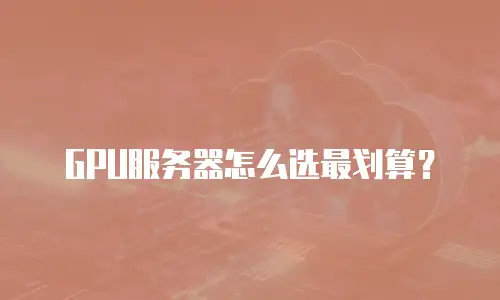 GPU服务器怎么选最划算？