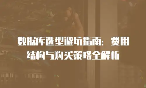 数据库选型避坑指南：费用结构与购买策略全解析