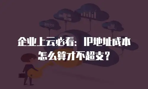 企业上云必看：IP地址成本怎么算才不超支？