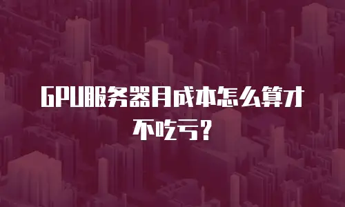 GPU服务器月成本怎么算才不吃亏？