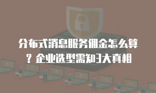 分布式消息服务佣金怎么算？企业选型需知3大真相