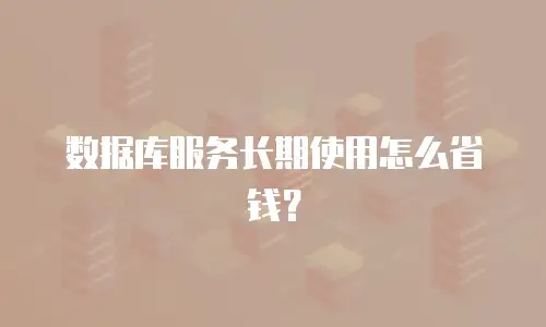 数据库服务长期使用怎么省钱？