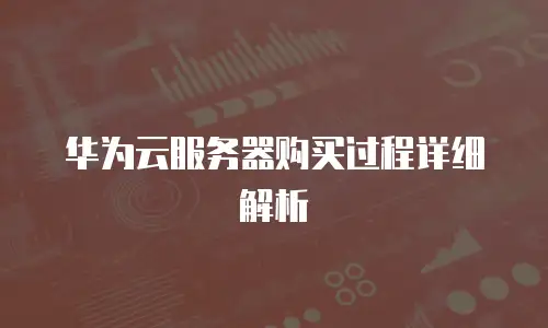 华为云服务器购买过程详细解析