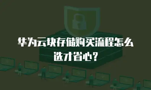 华为云块存储购买流程怎么选才省心？