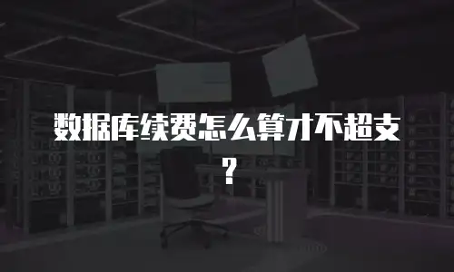 数据库续费怎么算才不超支？