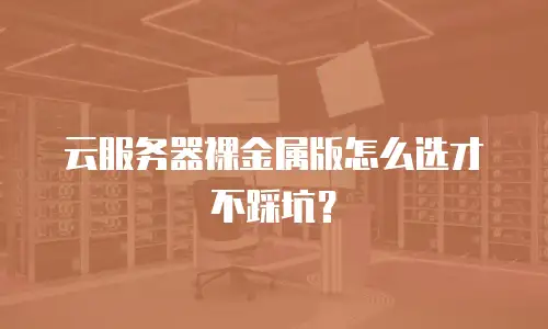 云服务器裸金属版怎么选才不踩坑？