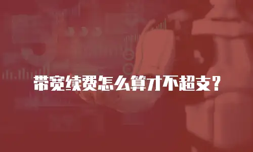 带宽续费怎么算才不超支？