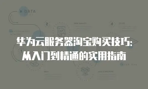 华为云服务器淘宝购买技巧：从入门到精通的实用指南