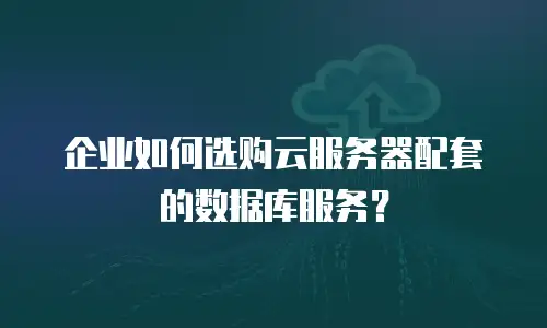 企业如何选购云服务器配套的数据库服务？