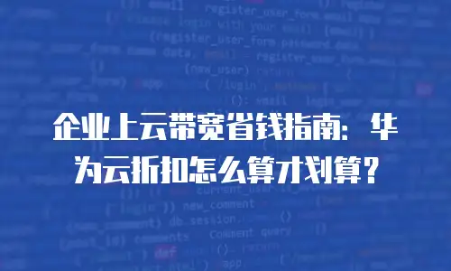 企业上云带宽省钱指南：华为云折扣怎么算才划算？