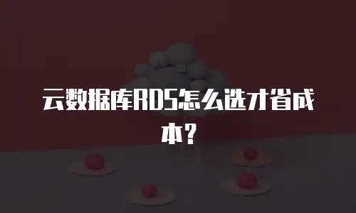 云数据库RDS怎么选才省成本？