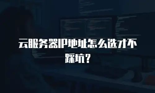 云服务器IP地址怎么选才不踩坑？