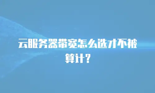 云服务器带宽怎么选才不被算计？