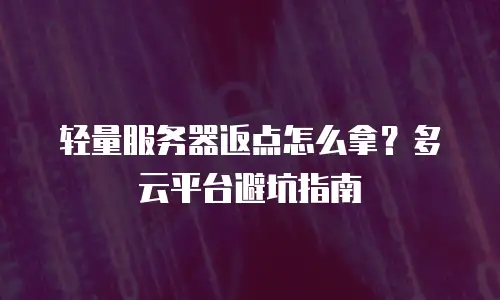 轻量服务器返点怎么拿？多云平台避坑指南